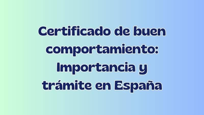 Certificado de buen comportamiento: Importancia y trámite en España